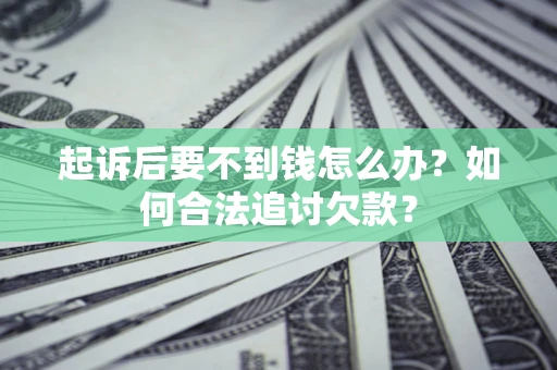 济南起诉后要不到钱怎么办？如何合法追讨欠款？