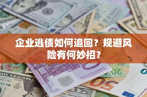 济南企业逃债如何追回？规避风险有何妙招？