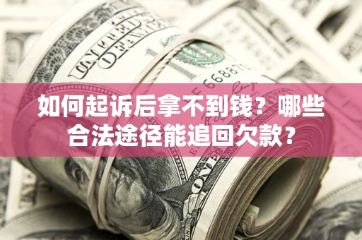 济南如何起诉后拿不到钱？哪些合法途径能追回欠款？
