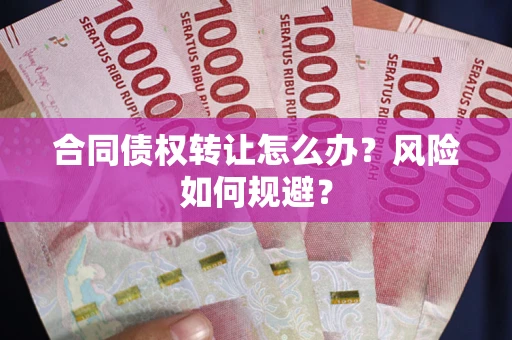 济南合同债权转让怎么办？风险如何规避？