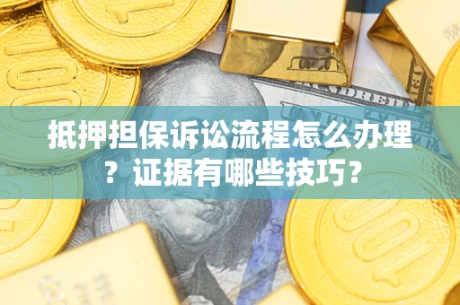济南抵押担保诉讼流程怎么办理？证据有哪些技巧？