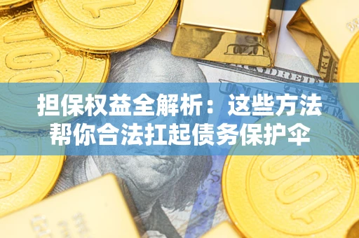 济南担保权益全解析：这些方法帮你合法扛起债务保护伞