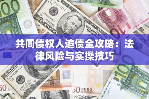 济南共同债权人追债全攻略：法律风险与实操技巧