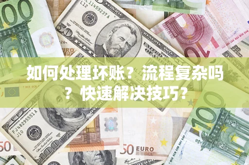 济南如何处理坏账？流程复杂吗？快速解决技巧？