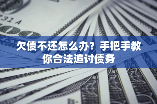 济南欠债不还怎么办？手把手教你合法追讨债务