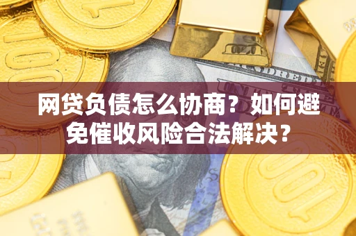 济南网贷负债怎么协商？如何避免催收风险合法解决？