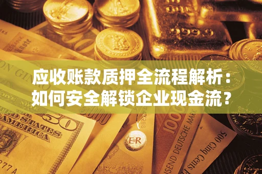 济南应收账款质押全流程解析：如何安全解锁企业现金流？