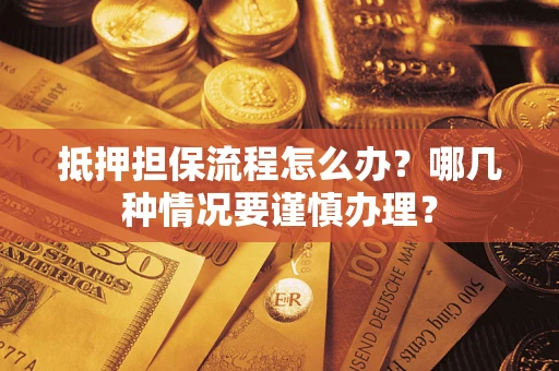 济南抵押担保流程怎么办？哪几种情况要谨慎办理？