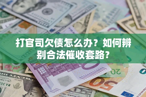 济南打官司欠债怎么办？如何辨别合法催收套路？