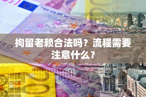 济南拘留老赖合法吗？流程需要注意什么？