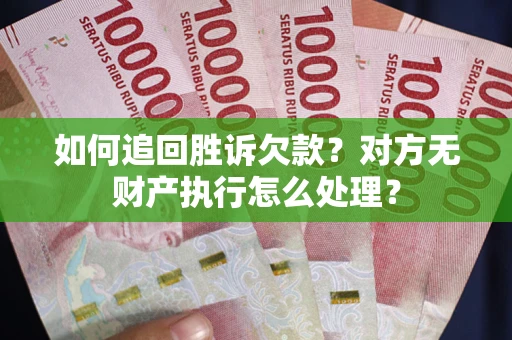 济南如何追回胜诉欠款？对方无财产执行怎么处理？