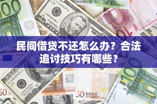 济南民间借贷不还怎么办？合法追讨技巧有哪些？