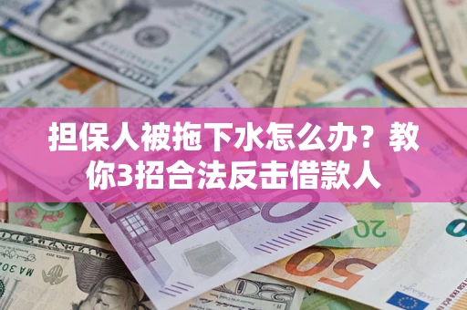 济南担保人被拖下水怎么办？教你3招合法反击借款人