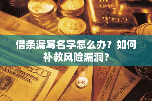 济南借条漏写名字怎么办？如何补救风险漏洞？