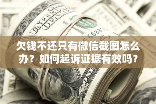 济南欠钱不还只有微信截图怎么办？如何起诉证据有效吗？