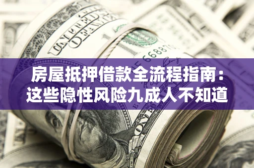 济南房屋抵押借款全流程指南：这些隐性风险九成人不知道