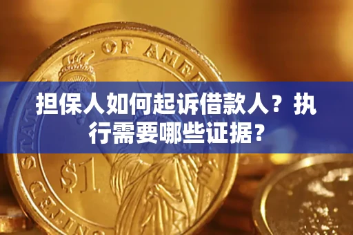 济南担保人如何起诉借款人？执行需要哪些证据？