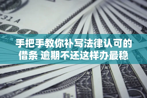 济南手把手教你补写法律认可的借条 逾期不还这样办最稳妥