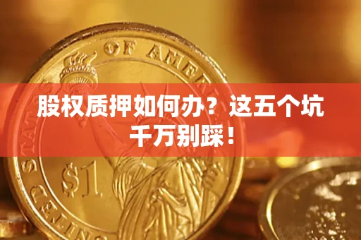 济南股权质押如何办？这五个坑千万别踩！