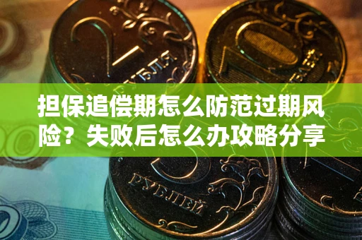 济南担保追偿期怎么防范过期风险？失败后怎么办攻略分享