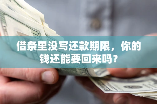 济南借条里没写还款期限，你的钱还能要回来吗？
