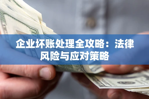 济南企业坏账处理全攻略：法律风险与应对策略