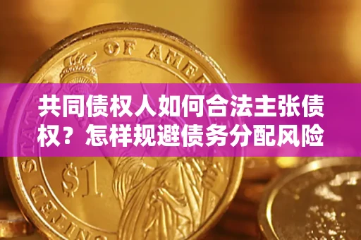 济南共同债权人如何合法主张债权？怎样规避债务分配风险？