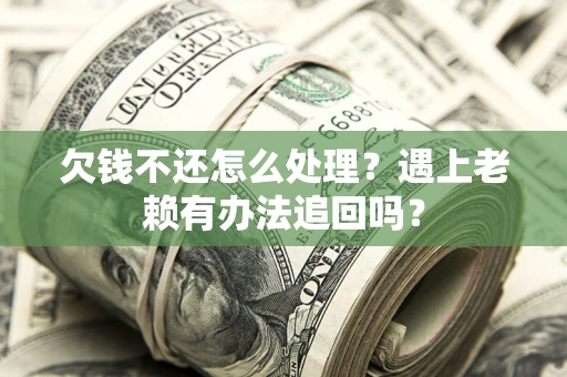 济南欠钱不还怎么处理？遇上老赖有办法追回吗？