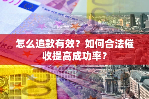 济南怎么追款有效？如何合法催收提高成功率？