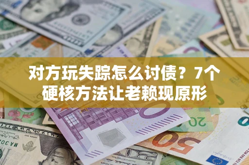 济南对方玩失踪怎么讨债？7个硬核方法让老赖现原形