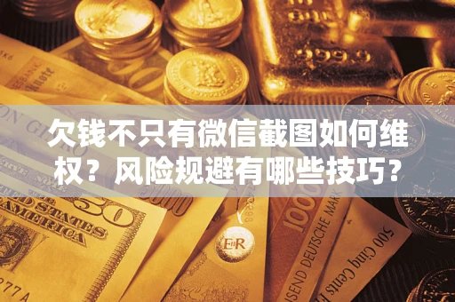 济南欠钱不只有微信截图如何维权？风险规避有哪些技巧？