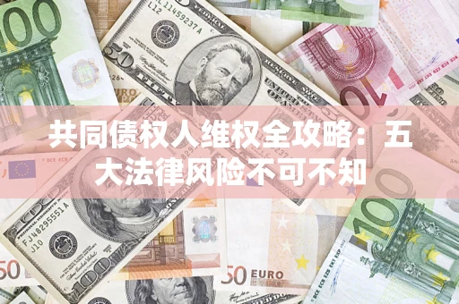 济南共同债权人维权全攻略：五大法律风险不可不知