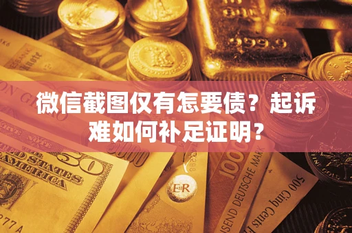 济南微信截图仅有怎要债？起诉难如何补足证明？