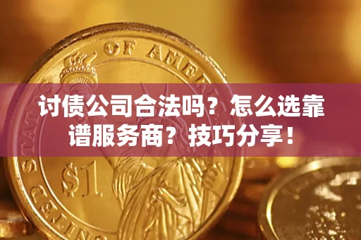 济南讨债公司合法吗？怎么选靠谱服务商？技巧分享！