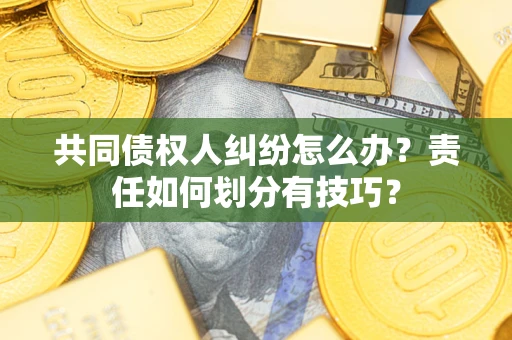 济南共同债权人纠纷怎么办？责任如何划分有技巧？