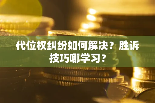 济南代位权纠纷如何解决？胜诉技巧哪学习？