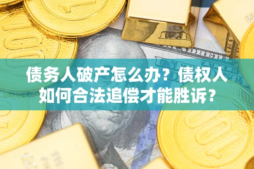 济南债务人破产怎么办？债权人如何合法追偿才能胜诉？