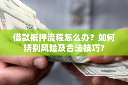 济南借款抵押流程怎么办？如何辨别风险及合法技巧？