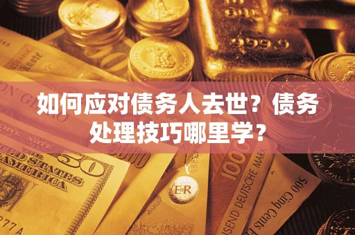 济南如何应对债务人去世？债务处理技巧哪里学？