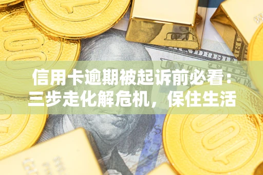 济南信用卡逾期被起诉前必看：三步走化解危机，保住生活尊严