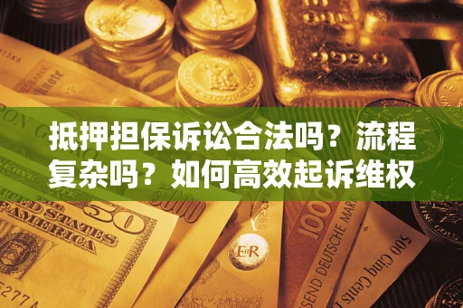 济南抵押担保诉讼合法吗？流程复杂吗？如何高效起诉维权？