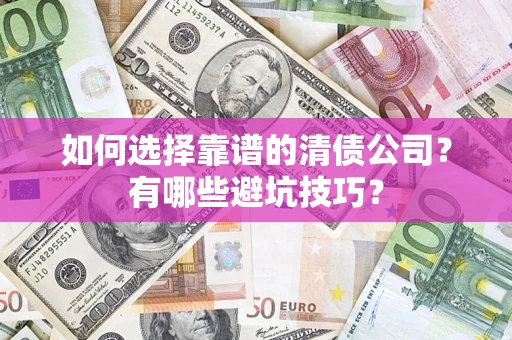 济南如何选择靠谱的清债公司？有哪些避坑技巧？