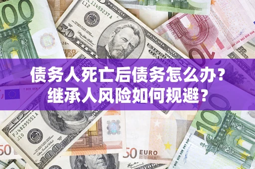 济南债务人死亡后债务怎么办？继承人风险如何规避？
