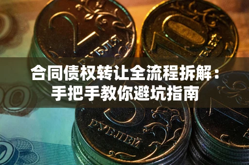 济南合同债权转让全流程拆解：手把手教你避坑指南