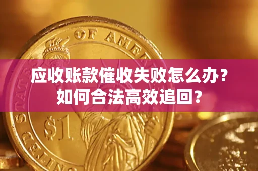 济南应收账款催收失败怎么办？如何合法高效追回？