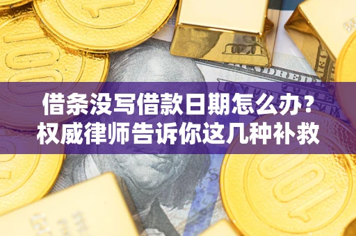 济南借条没写借款日期怎么办？权威律师告诉你这几种补救方法！