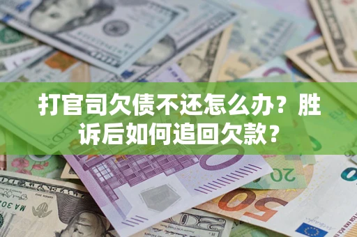 济南打官司欠债不还怎么办？胜诉后如何追回欠款？