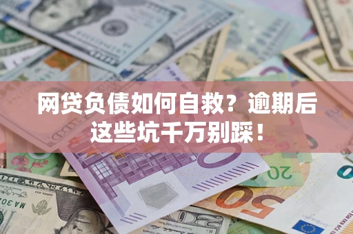 济南网贷负债如何自救？逾期后这些坑千万别踩！