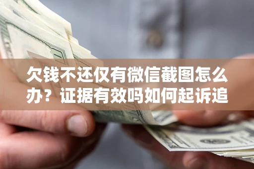 济南欠钱不还仅有微信截图怎么办？证据有效吗如何起诉追回欠款？