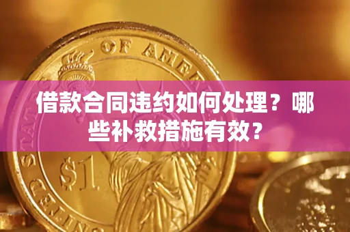 济南借款合同违约如何处理？哪些补救措施有效？